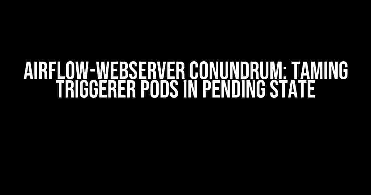 Airflow-Webserver Conundrum: Taming Triggerer Pods in Pending State