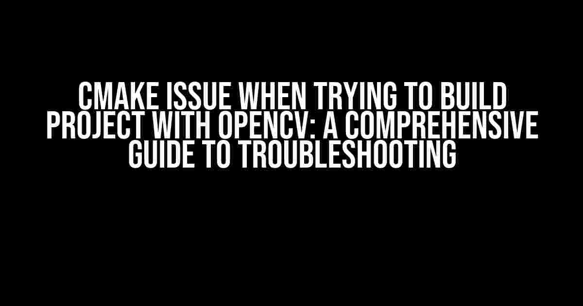 Cmake Issue When Trying to Build Project with OpenCV: A Comprehensive Guide to Troubleshooting