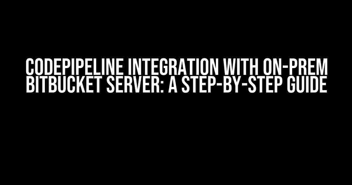 CodePipeline Integration with On-Prem Bitbucket Server: A Step-by-Step Guide