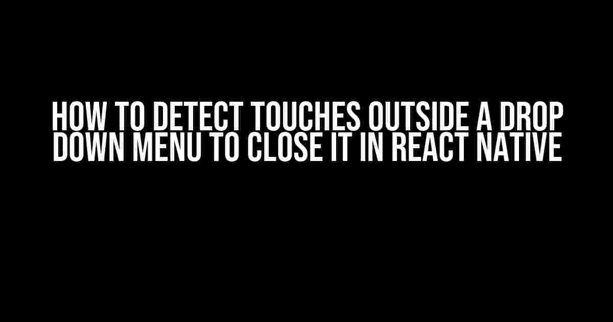 How to Detect Touches Outside a Drop Down Menu to Close it in React Native
