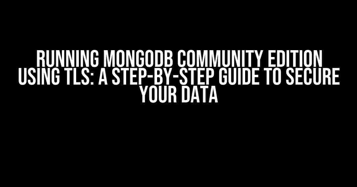 Running MongoDB Community Edition using TLS: A Step-by-Step Guide to Secure Your Data