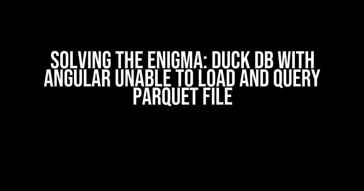 Solving the Enigma: Duck DB with Angular Unable to Load and Query Parquet File