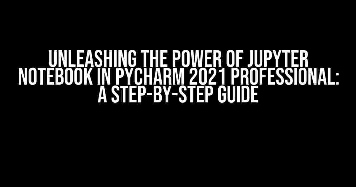 Unleashing the Power of Jupyter Notebook in PyCharm 2021 Professional: A Step-by-Step Guide