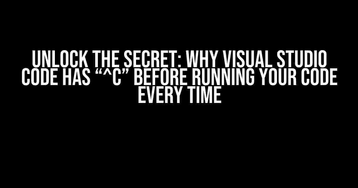 Unlock the Secret: Why Visual Studio Code has “^C” before Running Your Code Every Time