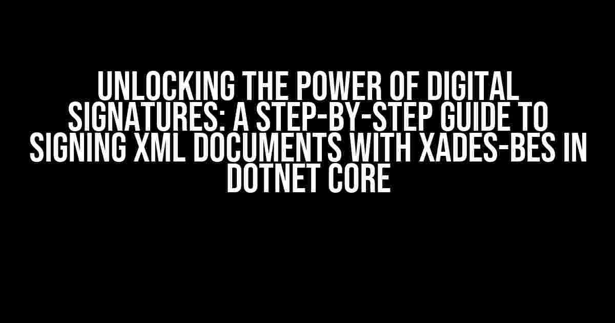 Unlocking the Power of Digital Signatures: A Step-by-Step Guide to Signing XML Documents with XAdES-BES in Dotnet Core