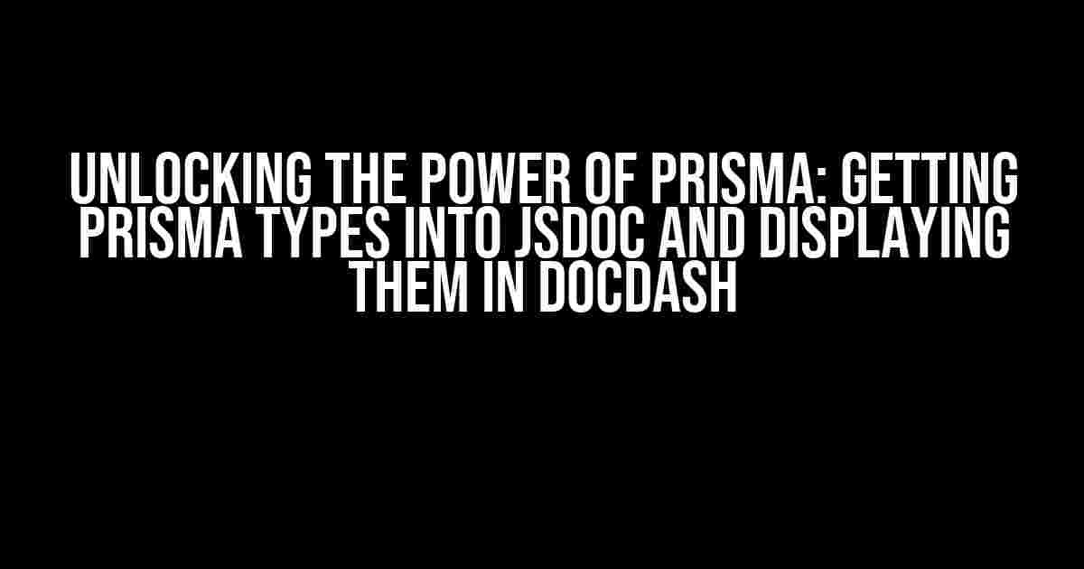 Unlocking the Power of Prisma: Getting Prisma Types into JSDoc and Displaying them in DocDash