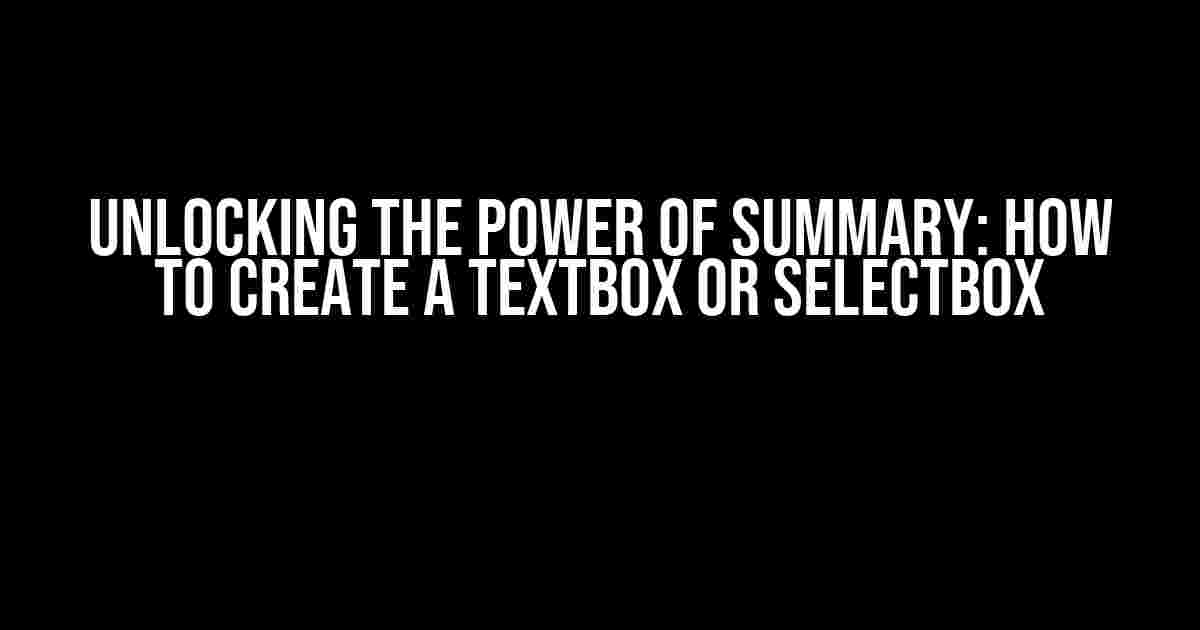 Unlocking the Power of Summary: How to Create a TextBox or SelectBox