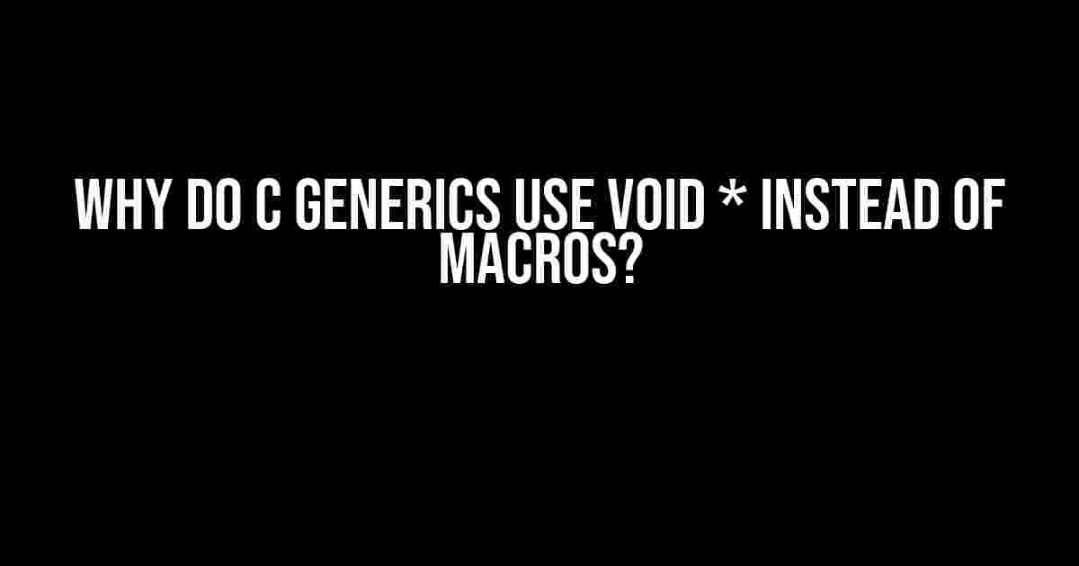 Why do C Generics Use Void * Instead of Macros?