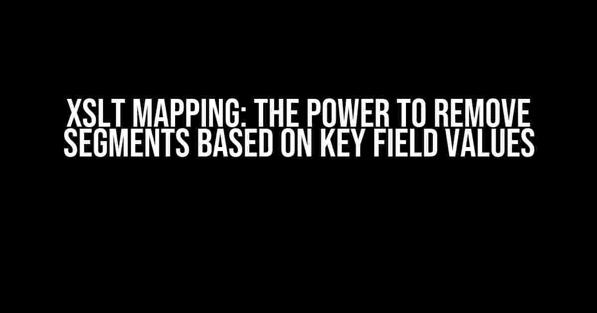 XSLT Mapping: The Power to Remove Segments Based on Key Field Values